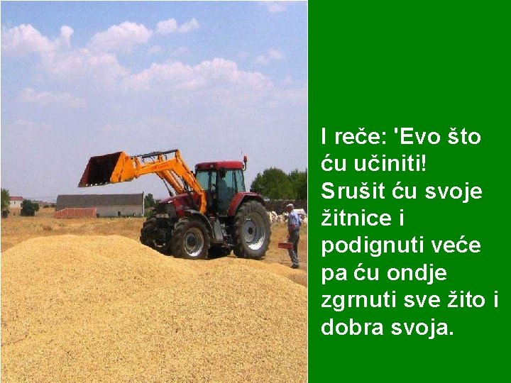 I reče: 'Evo što ću učiniti! Srušit ću svoje žitnice i podignuti veće pa