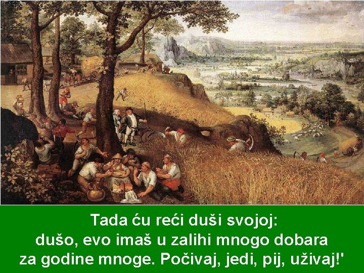 Tada ću reći duši svojoj: dušo, evo imaš u zalihi mnogo dobara za godine