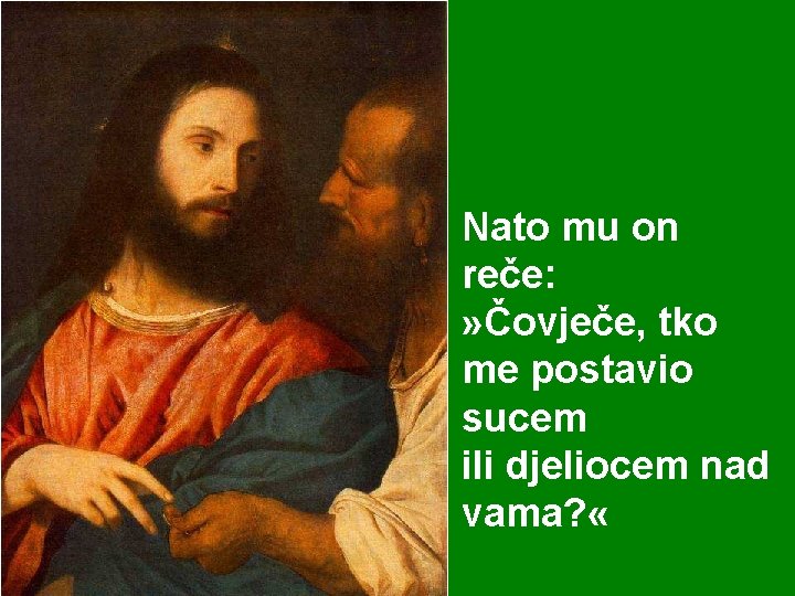 Nato mu on reče: » Čovječe, tko me postavio sucem ili djeliocem nad vama?