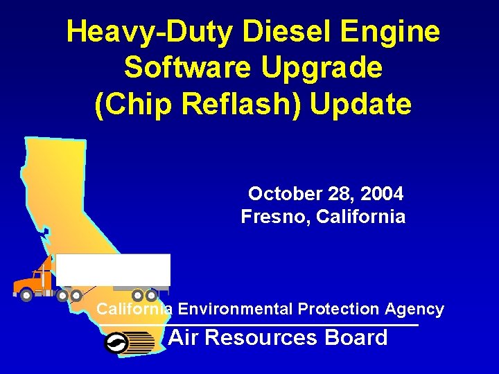Heavy-Duty Diesel Engine Software Upgrade (Chip Reflash) Update October 28, 2004 Fresno, California Environmental Heavy-Duty Diesel Engine Software Upgrade (Chip Reflash) Update October 28, 2004 Fresno, California Environmental