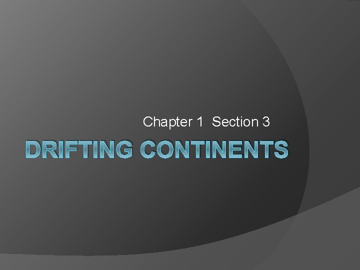 Chapter 1 Section 3 DRIFTING CONTINENTS 