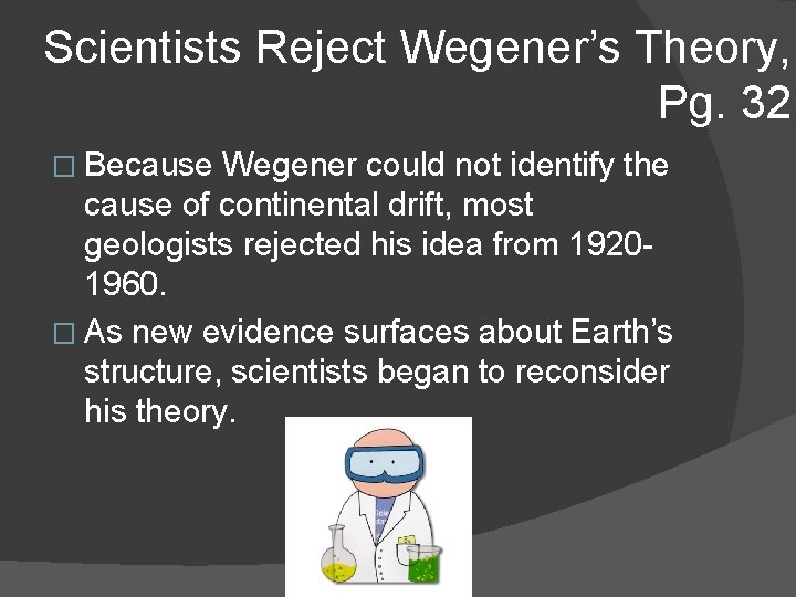 Scientists Reject Wegener’s Theory, Pg. 32 � Because Wegener could not identify the cause