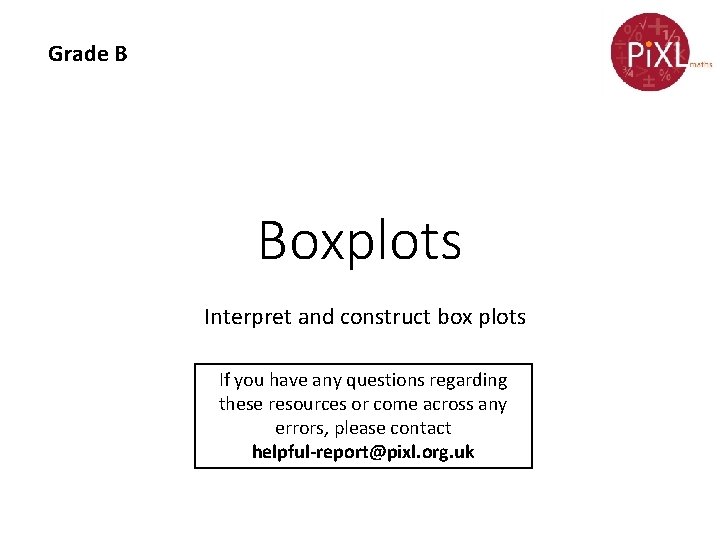 Grade B Boxplots Interpret and construct box plots If you have any questions regarding