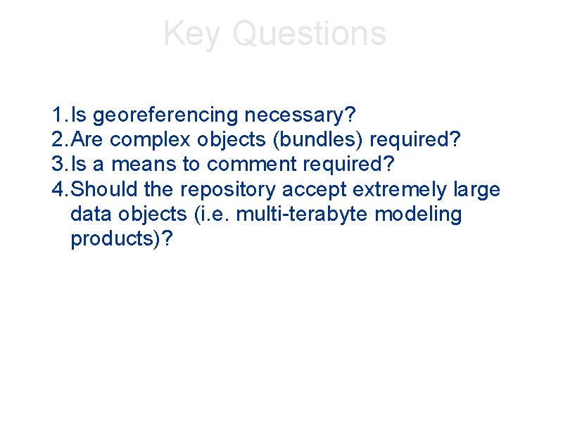 Key Questions 1. Is georeferencing necessary? 2. Are complex objects (bundles) required? 3. Is