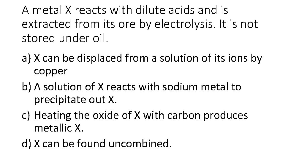 A metal X reacts with dilute acids and is extracted from its ore by