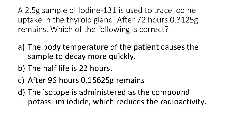 A 2. 5 g sample of Iodine-131 is used to trace iodine uptake in