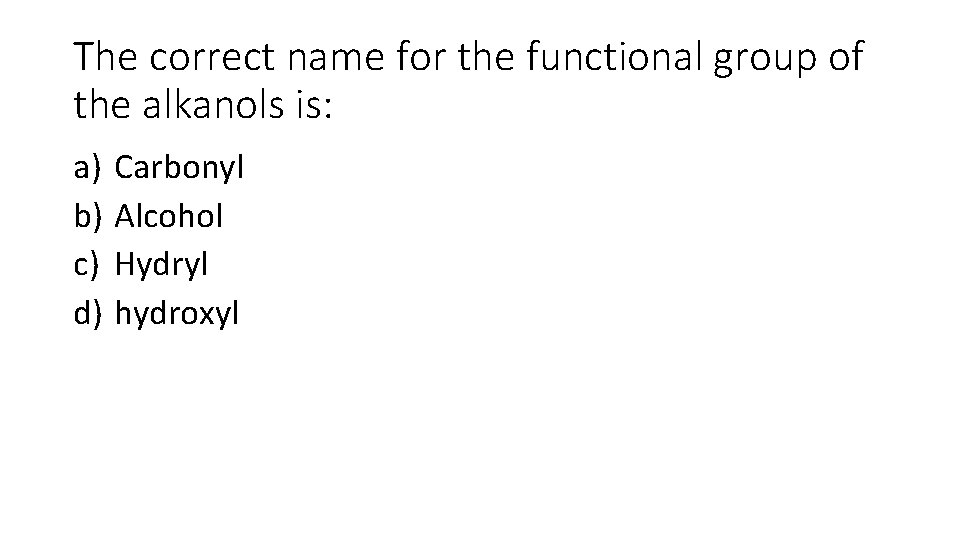 The correct name for the functional group of the alkanols is: a) Carbonyl b)