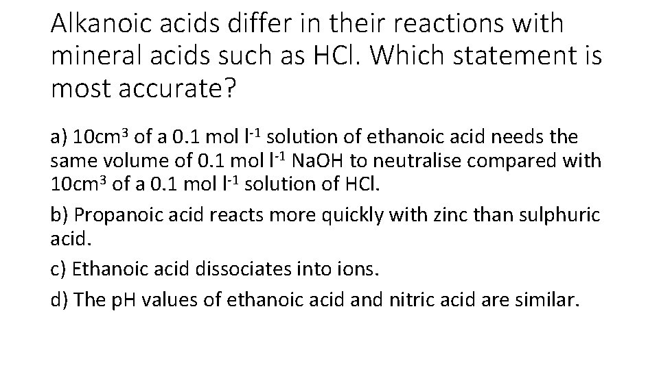 Alkanoic acids differ in their reactions with mineral acids such as HCl. Which statement