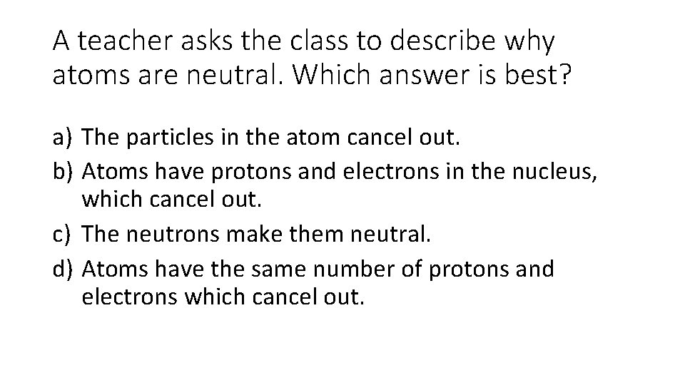 A teacher asks the class to describe why atoms are neutral. Which answer is