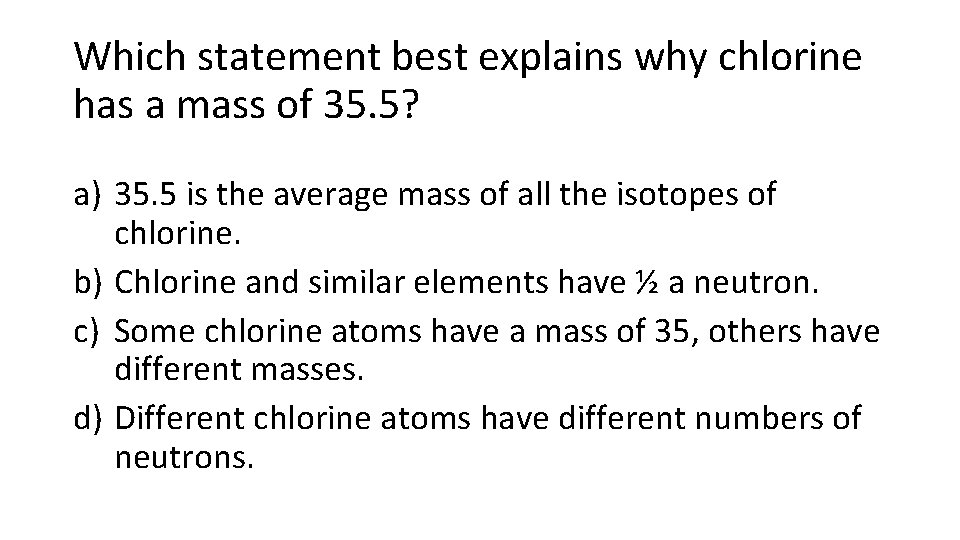 Which statement best explains why chlorine has a mass of 35. 5? a) 35.