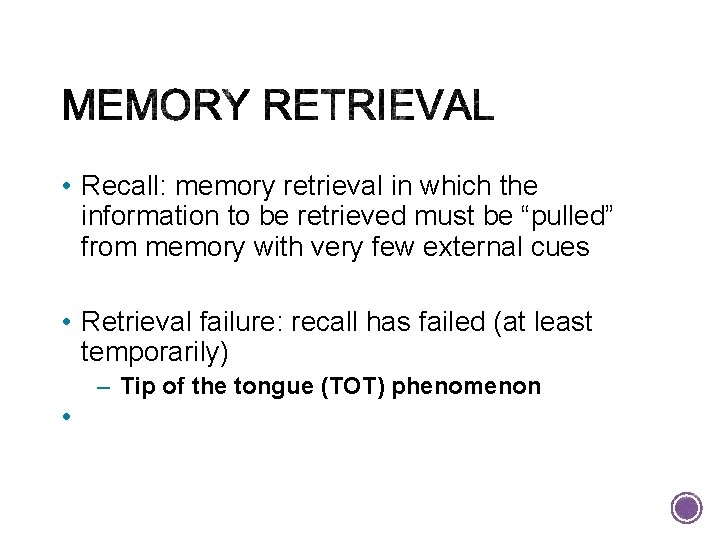  • Recall: memory retrieval in which the information to be retrieved must be