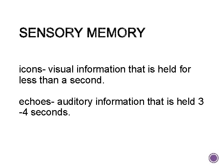 icons- visual information that is held for less than a second. echoes- auditory information