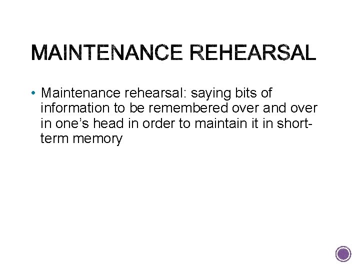  • Maintenance rehearsal: saying bits of information to be remembered over and over