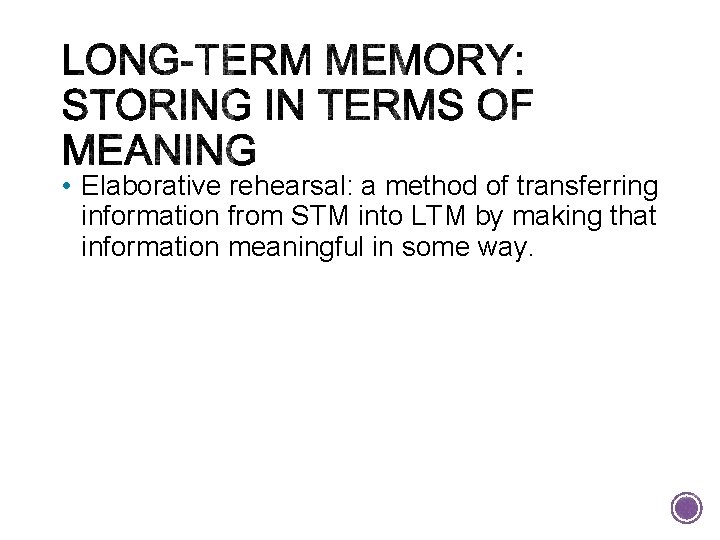  • Elaborative rehearsal: a method of transferring information from STM into LTM by