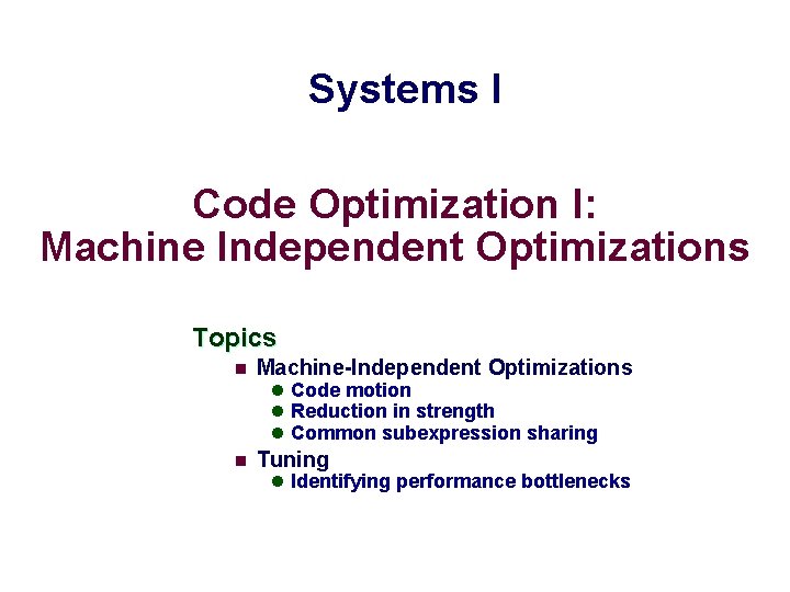Systems I Code Optimization I: Machine Independent Optimizations Topics n Machine-Independent Optimizations l Code
