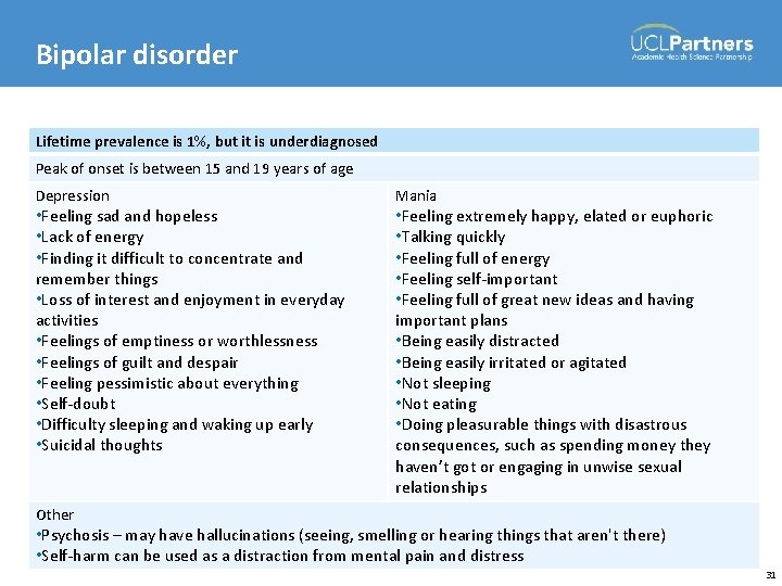 Bipolar disorder Lifetime prevalence is 1%, but it is underdiagnosed Peak of onset is