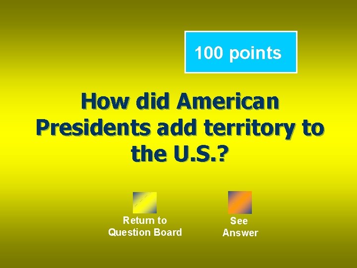100 points How did American Presidents add territory to the U. S. ? Return