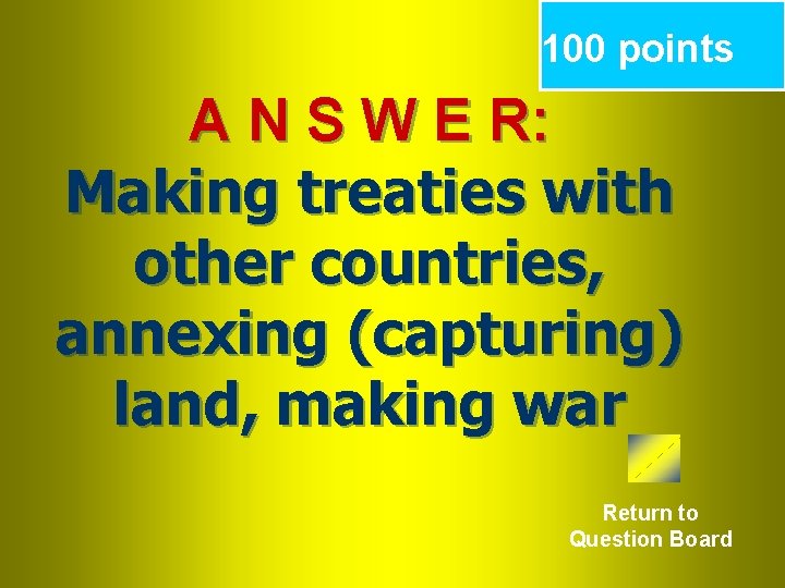 100 points A N S W E R: Making treaties with other countries, annexing