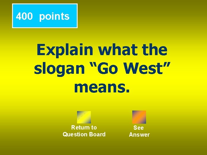 400 points Explain what the slogan “Go West” means. Return to Question Board See