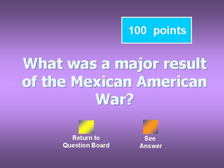 100 points What was a major result of the Mexican American War? Return to