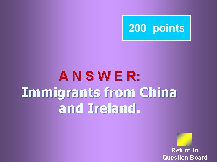 200 points A N S W E R: Immigrants from China and Ireland. Return