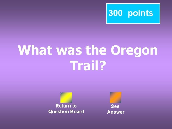 300 points What was the Oregon Trail? Return to Question Board See Answer 