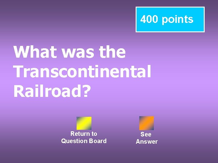 400 points What was the Transcontinental Railroad? Return to Question Board See Answer 
