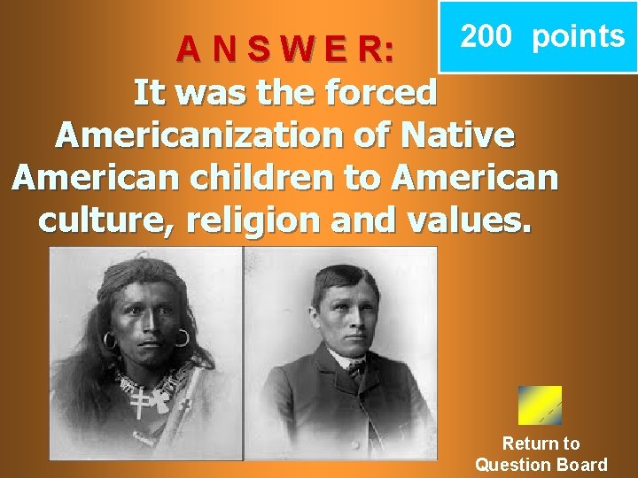 200 points A N S W E R: It was the forced Americanization of