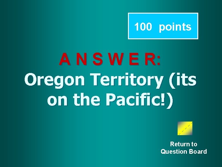 100 points A N S W E R: Oregon Territory (its on the Pacific!)