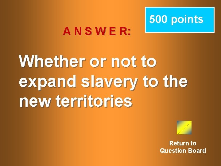 A N S W E R: 500 points Whether or not to expand slavery