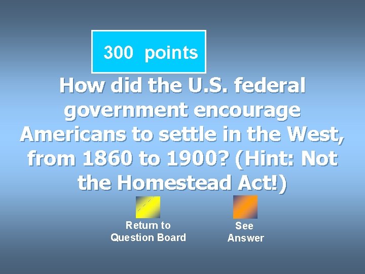 300 points How did the U. S. federal government encourage Americans to settle in