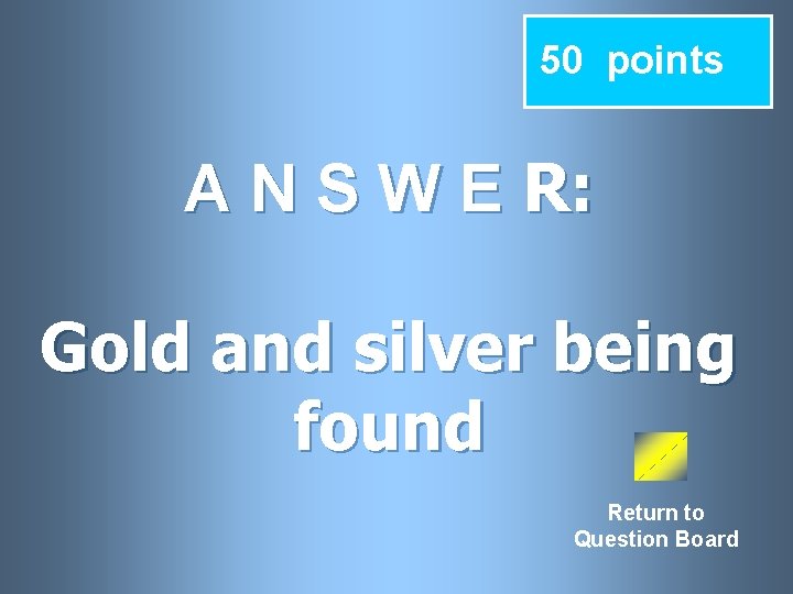 50 points A N S W E R: Gold and silver being found Return