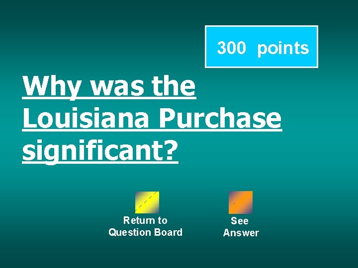 300 points Why was the Louisiana Purchase significant? Return to Question Board See Answer