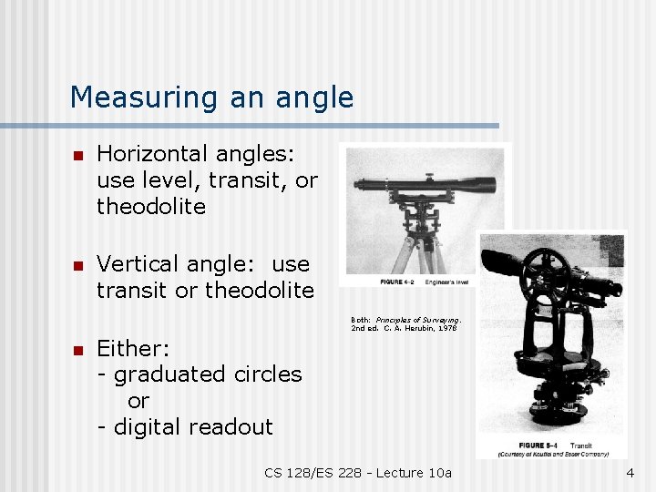 Measuring an angle n Horizontal angles: use level, transit, or theodolite n Vertical angle: