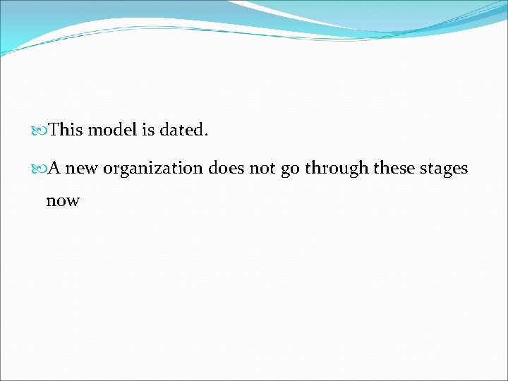 This model is dated. A new organization does not go through these stages This model is dated. A new organization does not go through these stages