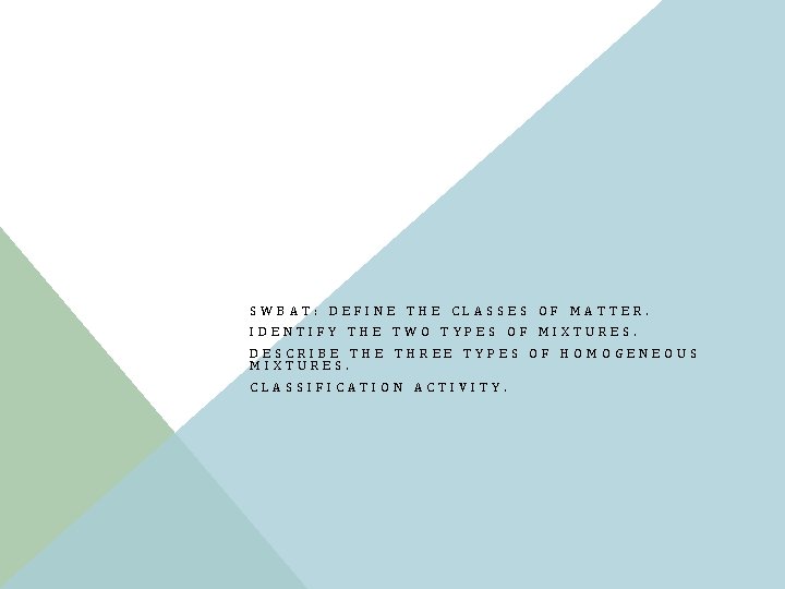 SWBAT: DEFINE THE CLASSES OF MATTER. IDENTIFY THE TWO TYPES OF MIXTURES. DESCRIBE THREE