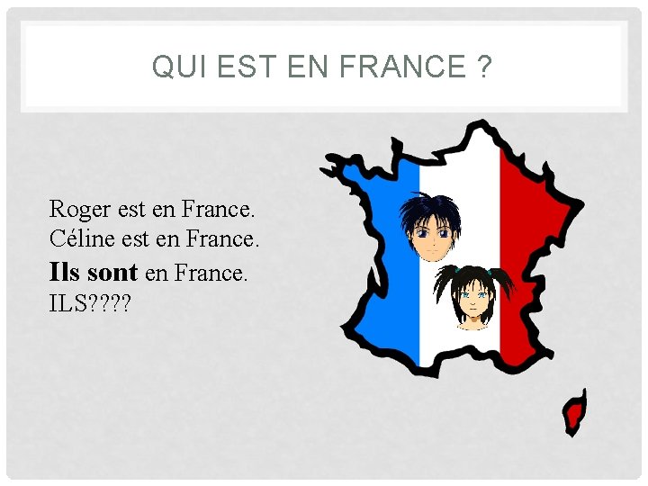 QUI EST EN FRANCE ? Roger est en France. Céline est en France. Ils