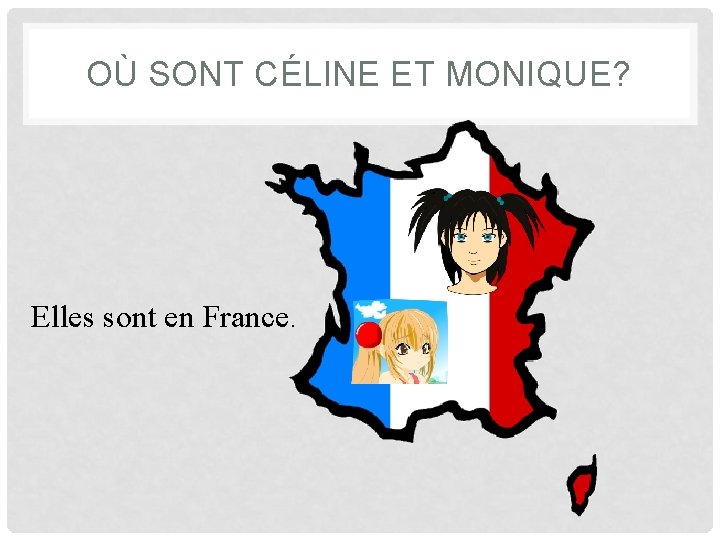 OÙ SONT CÉLINE ET MONIQUE? Elles sont en France. 