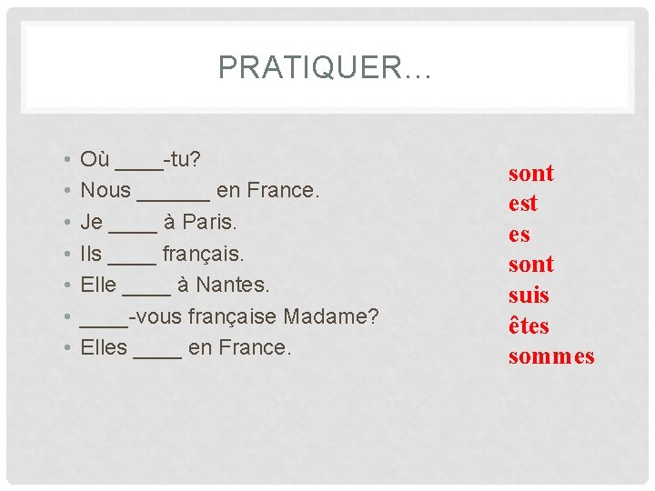 PRATIQUER… • • Où ____-tu? Nous ______ en France. Je ____ à Paris. Ils