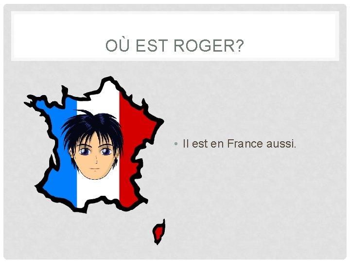 OÙ EST ROGER? • Il est en France aussi. 