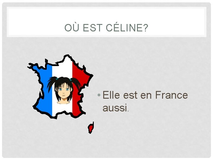 OÙ EST CÉLINE? • Elle est en France aussi. 