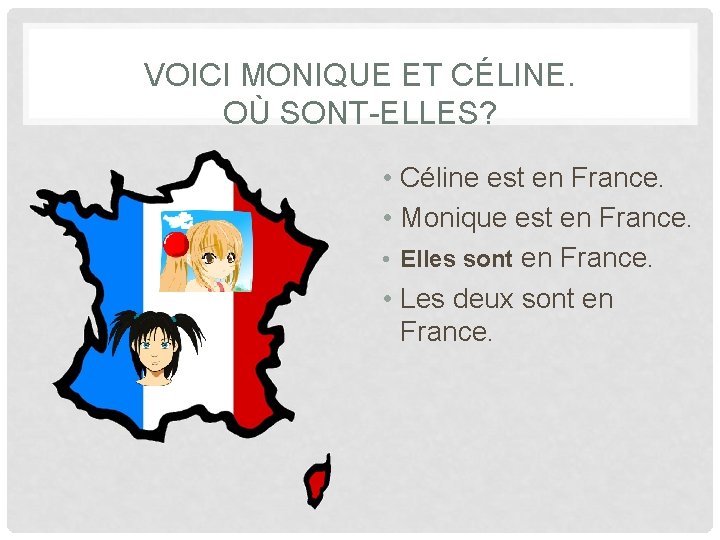 VOICI MONIQUE ET CÉLINE. OÙ SONT-ELLES? • Céline est en France. • Monique est