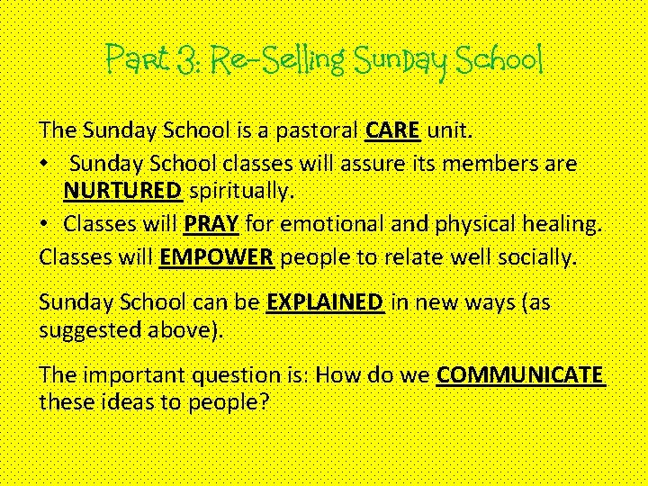 Part 3: Re-Selling Sunday School The Sunday School is a pastoral CARE unit. •