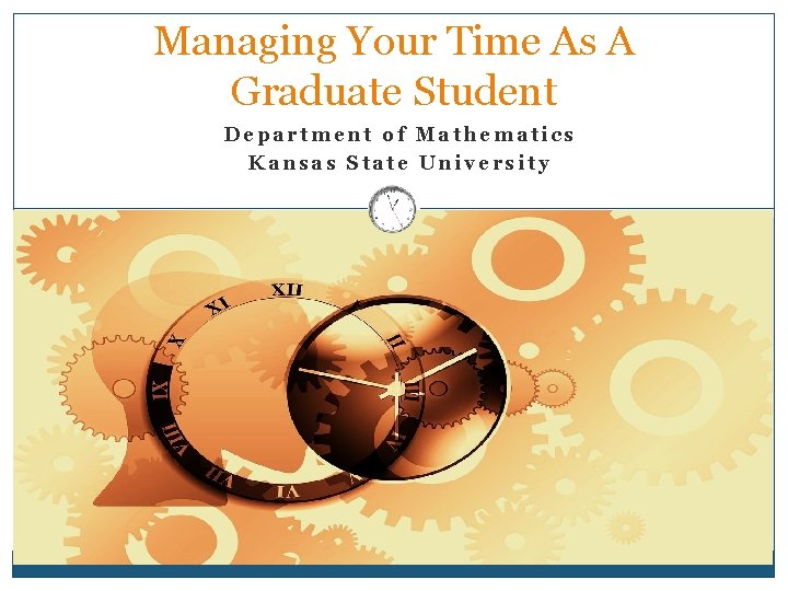 Managing Your Time As A Graduate Student Department of Mathematics Kansas State University 