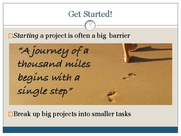 Get Started! �Starting a project is often a big barrier �Break up big projects