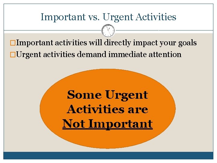 Important vs. Urgent Activities �Important activities will directly impact your goals �Urgent activities demand