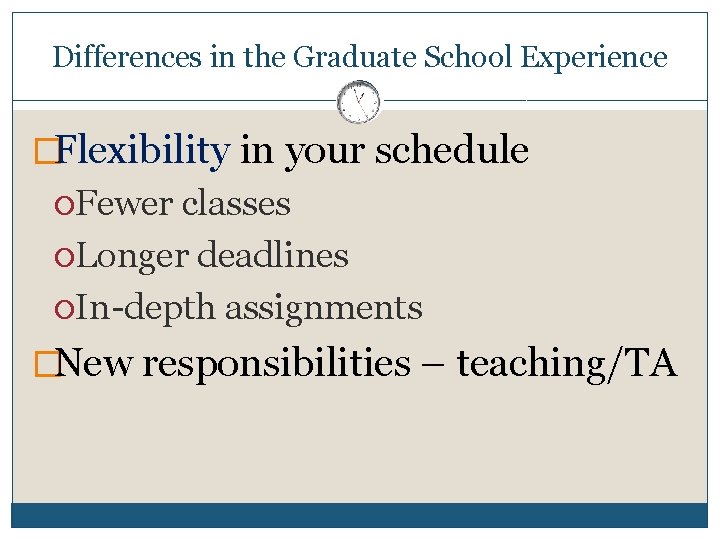 Differences in the Graduate School Experience �Flexibility in your schedule Fewer classes Longer deadlines