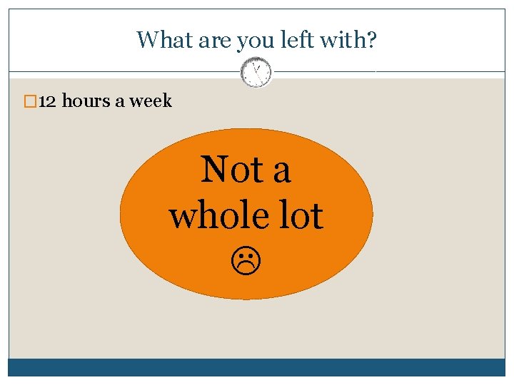 What are you left with? � 12 hours a week Not a whole lot