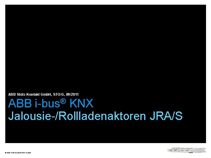 ABB Stotz-Kontakt Gmb. H, STO/G, 09/2011 ABB i-bus® KNX Jalousie-/Rollladenaktoren JRA/S © ABB STOTZ-KONTAKT