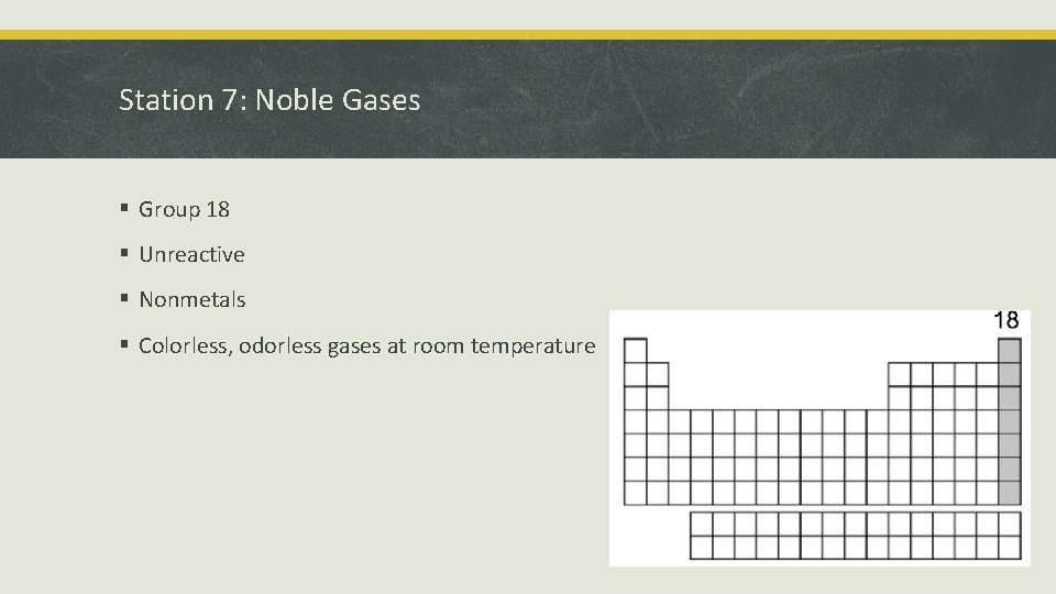 Station 7: Noble Gases § Group 18 § Unreactive § Nonmetals § Colorless, odorless